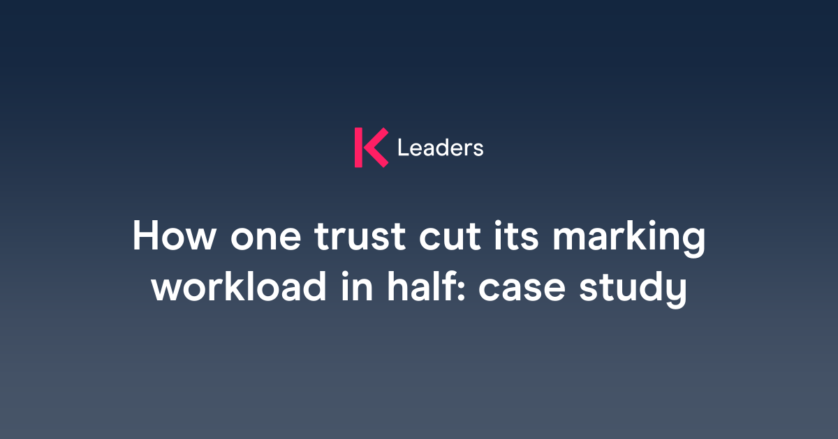 How one trust cut its marking workload in half: case study | The Key ...