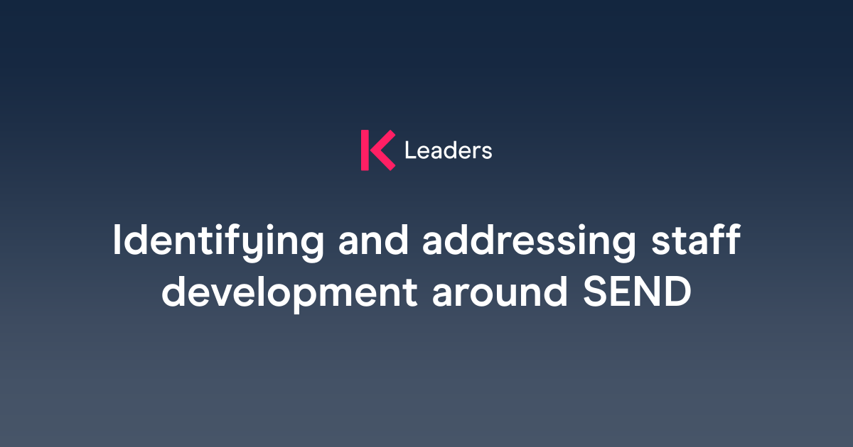 Identifying and addressing staff development around SEND | The Key Leaders